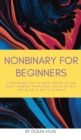 Image for Nonbinary For Beginners : Everything you&#39;ve been afraid to ask about gender, pronouns, being an ally, and black &amp; white thinking