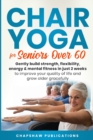 Image for Chair Yoga For Seniors Over 60 : Gently Build Strength, Flexibility, Energy, &amp; Mental Fitness In Just 2 Weeks To Improve Your Quality Of Life And Grow Older Gracefully