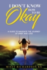 Image for I Don&#39;t Know How to Be Okay. a Guide to Navigate the Journey of Grief and Loss