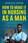 Image for How To Make It In Nursing As A Man : How To Thrive, Persevere, And Become A Success In Your Journey To Earning The Title Of A Male Nurse