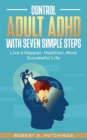 Image for Control Adult ADHD with Seven Simple Steps : Live a Happier, Healthier, More Successful Life