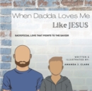 Image for When Dadda Loves Me Like Jesus : Sacrificial Love That Points To The Savior