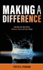 Image for Making A Difference : How Being Your Best Self Can Influence, Inspire, and Impel Change