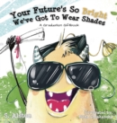 Image for Your Future&#39;s So Bright We&#39;ve Got To Wear Shades : A Graduation Gift Book