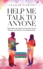 Image for Help Me Talk To Anyone : Eight Skills You Need to Overcome Social Anxiety and Enhance Your Relationships