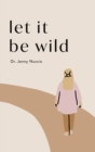 Image for Let it Be Wild : Stepping into the Unknown and Finding a Home