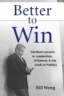 Image for Better to Win : Hardball Lessons in Leadership, Influence, &amp; the Craft of Politics