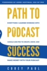 Image for Path To Podcast Success : Everything I Learned Working with Google and PRX to Create, Grow, and Make Money with Your Podcast