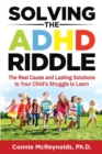 Image for Solving the ADHD Riddle : The Real Cause and Lasting Solutions to Your Child&#39;s Struggle to Learn