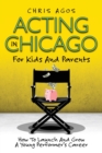 Image for Acting In Chicago For Kids And Parents : How To Launch And Grow A Young Performer&#39;s Career