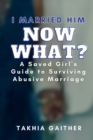 Image for I Married Him Now What? A Saved Girl&#39;s Guide to Surviving Abusive Marriage