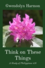 Image for Think on These Things: A Study of Philippians 4: 8