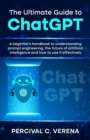 Image for The Ultimate Guide to ChatGPT : A beginner&#39;s handbook to understanding prompt engineering, the future of artificial intelligence and how to use it effectively