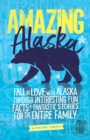 Image for Amazing Alaska : Fall in Love with Alaska through Interesting Fun Facts and Fantastic Stories for the Entire Family