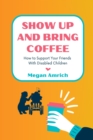 Image for Show Up and Bring Coffee: How to Support Your Friends With Disabled Children