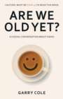 Image for Are We Old Yet?: A casual conversation about aging