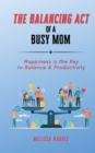 Image for The Balancing Act of A Busy Mom : Happiness is the Key to Balance &amp; Productivity