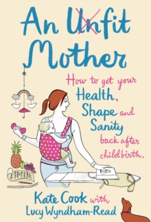 Image for An unfit mother: how to get your health, shape and sanity back after childbirth