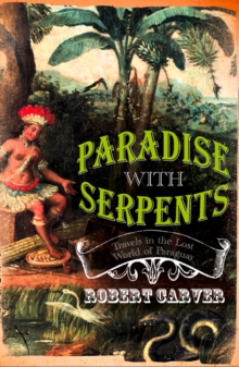 Image for Paradise with serpents: travels in the lost world of Paraguay
