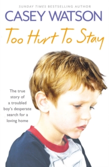 Too Hurt to Stay: The True Story of a Troubled Boy’s Desperate Search for a Loving Home