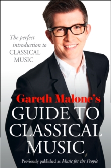 Gareth Malone’s Guide to Classical Music: The Perfect Introduction to Classical Music