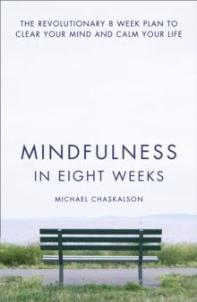 Mindfulness in Eight Weeks: The Revolutionary 8 Week Plan to Clear Your Mind and Calm Your Life