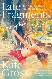 Late Fragments: Everything I Want to Tell You (About This Magnificent Life)