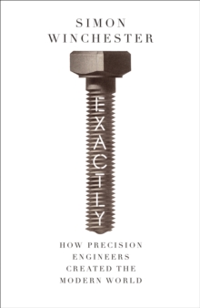 Image for Exactly  : how precision engineers created the modern world