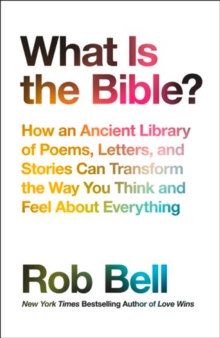 What is the Bible?: How an Ancient Library of Poems, Letters and Stories Can Transform the Way You Think and Feel About Everything