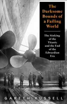 Image for The darksome bounds of a failing world  : the sinking of the Titanic and the end of the Edwardian era