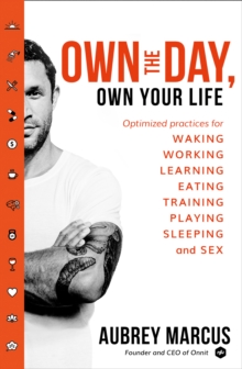 Image for Own the day, own your life: optimized practices for waking, working, learning, eating, training, playing, sleeping, and sex