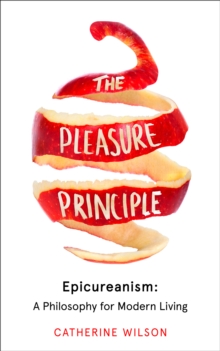 The Pleasure Principle: Epicureanism: a Philosophy for Modern Living