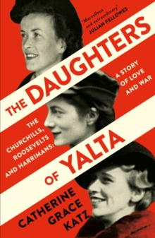 The Daughters of Yalta: The Churchills, Roosevelts and Harrimans – a Story of Love and War