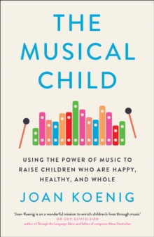 The Musical Child: Using the Power of Music to Raise Children Who are Happy, Healthy, and Whole