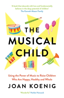 The Musical Child: Using the Power of Music to Raise Children Who are Happy, Healthy, and Whole