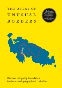 The Atlas of Unusual Borders: Discover Intriguing Boundaries, Territories and Geographical Curiosities