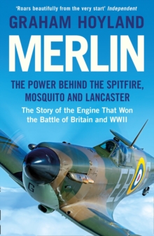 Merlin: The Power Behind the Spitfire, Mosquito and Lancaster: the Story of the Engine That Won the Battle of Britain and WWII