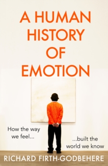 A Human History of Emotion: How the Way We Feel Built the World We Know