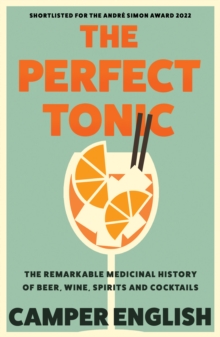 Image for The perfect tonic  : the remarkable medicinal history of beer, wine, spirits and cocktails