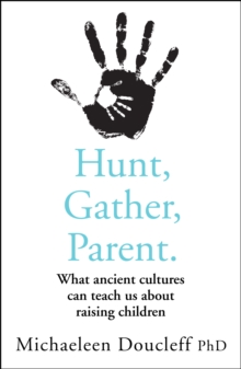 Image for Hunt, gather, parent  : what ancient cultures teach us about the lost art of raising happy, helpful, little humans