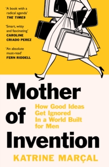 Image for Mother of invention: how good ideas get ignored in an economy built for men