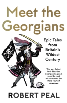 Meet the Georgians  : epic tales from Britain's wildest century - Peal, Robert