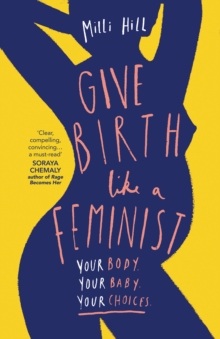 Image for Give Birth Like a Feminist : Your body. Your baby. Your choices.