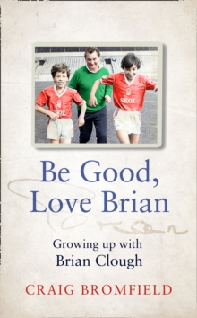 Image for Be Good, Love Brian: Growing Up With Brian Clough