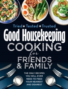 Good Housekeeping Cooking For Friends and Family: The Only Recipes You Will Ever Need to Feed Your Nearest and Dearest