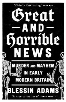 Image for Great and horrible news  : murder and mayhem in early modern Britain