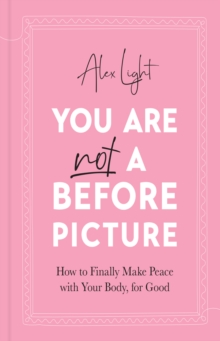 You Are Not a Before Picture: How to Finally Make Peace with Your Body, for Good