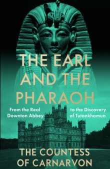 The Earl and the Pharaoh: From the Real Downton Abbey to the Discovery of Tutankhamun