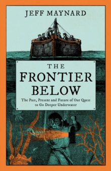 The Frontier Below: The Past, Present and Future of Our Quest to Go Deeper Underwater