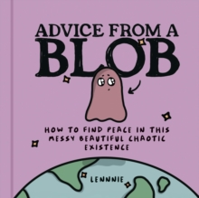 Advice from a Blob: How to Find Peace in This Messy Beautiful Chaotic Existence